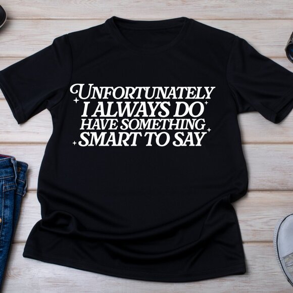 Hand Crafted Tops - Unfortunately I Always Do Have Something Smart To Say Handmade Tee